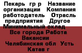 Пекарь– гр/р › Название организации ­ Компания-работодатель › Отрасль предприятия ­ Другое › Минимальный оклад ­ 1 - Все города Работа » Вакансии   . Челябинская обл.,Усть-Катав г.